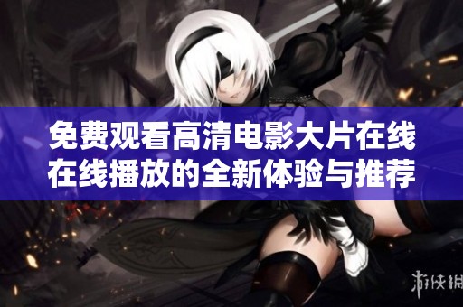 免费观看高清电影大片在线在线播放的全新体验与推荐