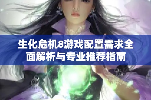 生化危机8游戏配置需求全面解析与专业推荐指南