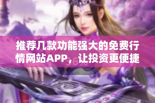推荐几款功能强大的免费行情网站APP，让投资更便捷助手