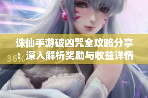 诛仙手游破凶咒全攻略分享：深入解析奖励与收益详情