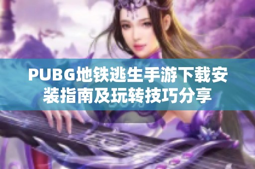 PUBG地铁逃生手游下载安装指南及玩转技巧分享