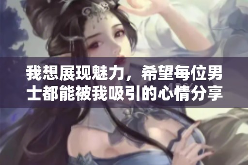 我想展现魅力，希望每位男士都能被我吸引的心情分享