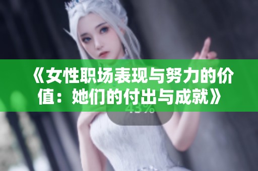 《女性职场表现与努力的价值：她们的付出与成就》