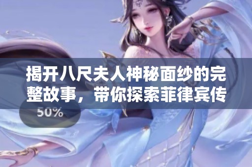 揭开八尺夫人神秘面纱的完整故事，带你探索菲律宾传说的魅力与惊悚
