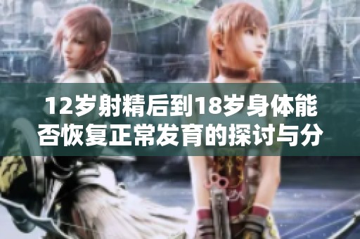 12岁射精后到18岁身体能否恢复正常发育的探讨与分析