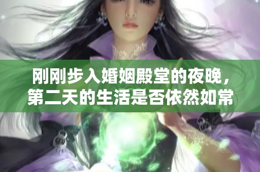 刚刚步入婚姻殿堂的夜晚，第二天的生活是否依然如常呢