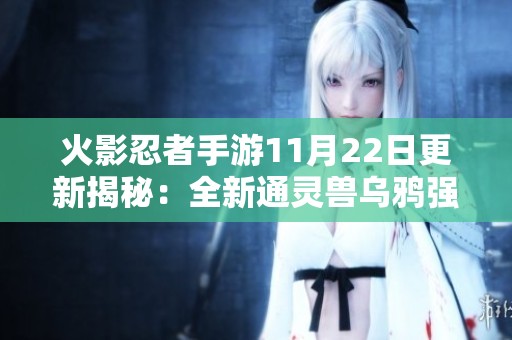 火影忍者手游11月22日更新揭秘：全新通灵兽乌鸦强势来袭