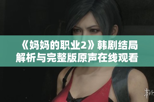 《妈妈的职业2》韩剧结局解析与完整版原声在线观看信息分享