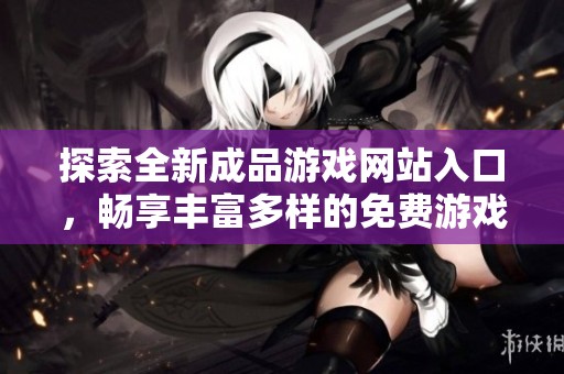 探索全新成品游戏网站入口，畅享丰富多样的免费游戏体验