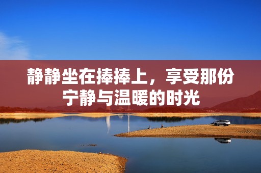 静静坐在捧捧上，享受那份宁静与温暖的时光
