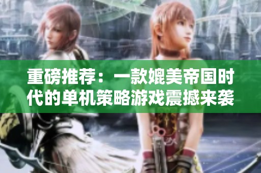 重磅推荐：一款媲美帝国时代的单机策略游戏震撼来袭
