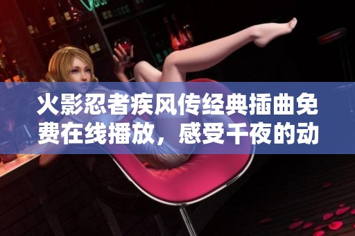 火影忍者疾风传经典插曲免费在线播放，感受千夜的动人旋律