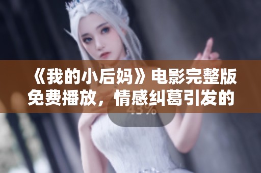 《我的小后妈》电影完整版免费播放，情感纠葛引发的感人故事探索