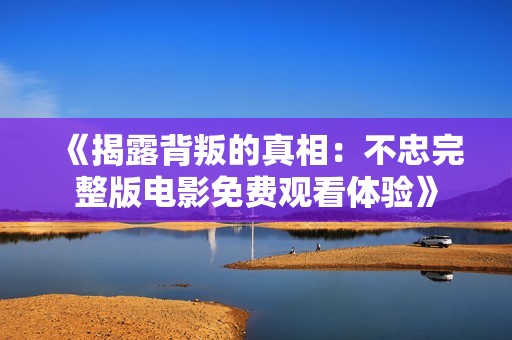 《揭露背叛的真相：不忠完整版电影免费观看体验》