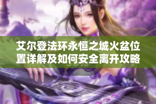 艾尔登法环永恒之城火盆位置详解及如何安全离开攻略