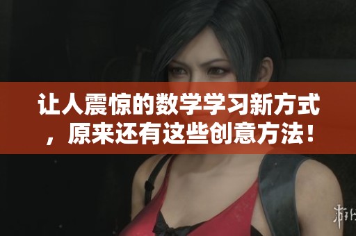 让人震惊的数学学习新方式，原来还有这些创意方法！