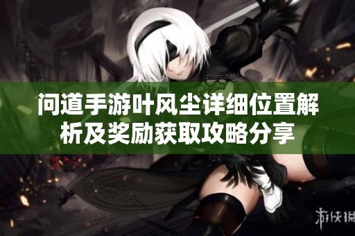 问道手游叶风尘详细位置解析及奖励获取攻略分享