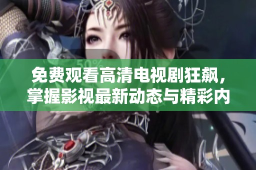 免费观看高清电视剧狂飙，掌握影视最新动态与精彩内容分享