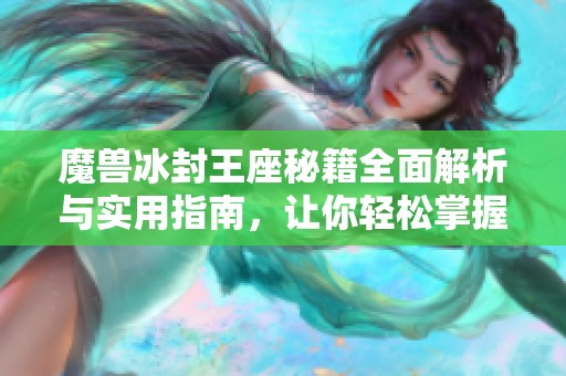 魔兽冰封王座秘籍全面解析与实用指南，让你轻松掌握所有秘籍技巧