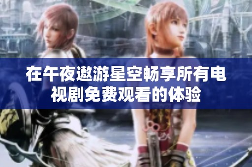 在午夜遨游星空畅享所有电视剧免费观看的体验