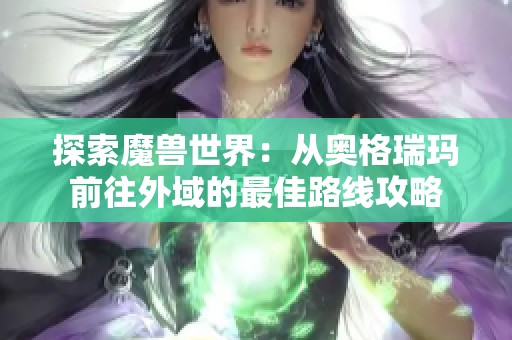 探索魔兽世界：从奥格瑞玛前往外域的最佳路线攻略