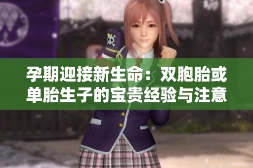 孕期迎接新生命：双胞胎或单胎生子的宝贵经验与注意事项分享