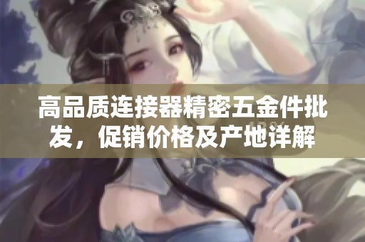 高品质连接器精密五金件批发，促销价格及产地详解
