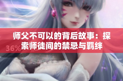 师父不可以的背后故事：探索师徒间的禁忌与羁绊