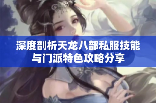 深度剖析天龙八部私服技能与门派特色攻略分享