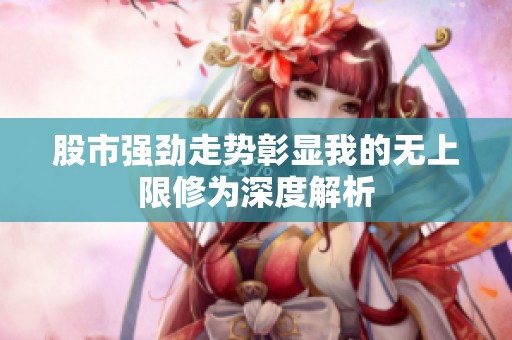 股市强劲走势彰显我的无上限修为深度解析