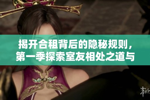 揭开合租背后的隐秘规则，第一季探索室友相处之道与生活智慧