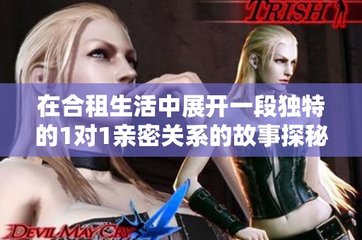 在合租生活中展开一段独特的1对1亲密关系的故事探秘