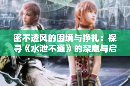 密不透风的困境与挣扎：探寻《水泄不通》的深意与启示