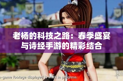 老杨的科技之路：春季盛宴与诗经手游的精彩结合