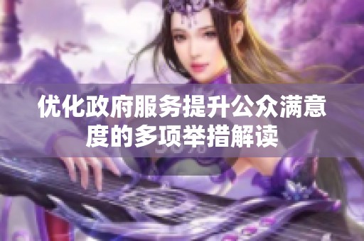 优化政府服务提升公众满意度的多项举措解读