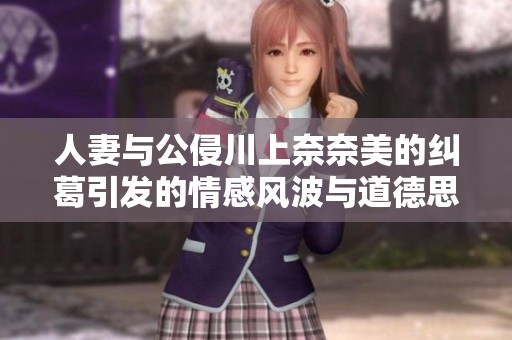 人妻与公侵川上奈奈美的纠葛引发的情感风波与道德思考