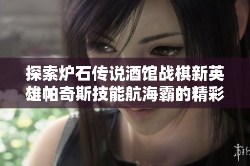 探索炉石传说酒馆战棋新英雄帕奇斯技能航海霸的精彩解析