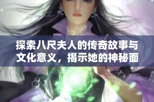 探索八尺夫人的传奇故事与文化意义，揭示她的神秘面纱与历史传承