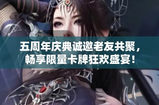 五周年庆典诚邀老友共聚，畅享限量卡牌狂欢盛宴！