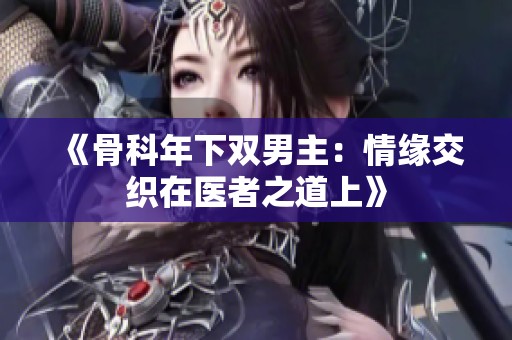 《骨科年下双男主：情缘交织在医者之道上》