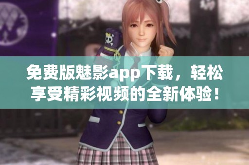 免费版魅影app下载，轻松享受精彩视频的全新体验！