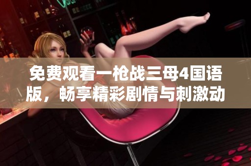 免费观看一枪战三母4国语版，畅享精彩剧情与刺激动作的完美结合