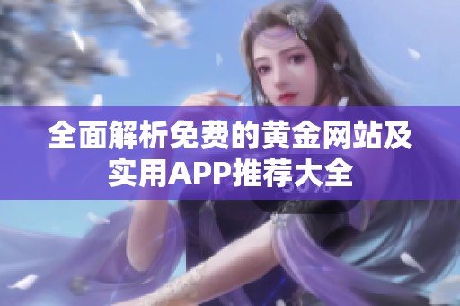 全面解析免费的黄金网站及实用APP推荐大全