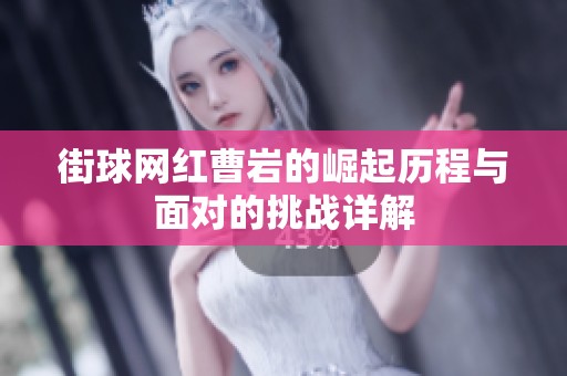 街球网红曹岩的崛起历程与面对的挑战详解