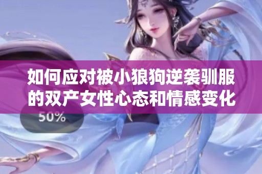 如何应对被小狼狗逆袭驯服的双产女性心态和情感变化