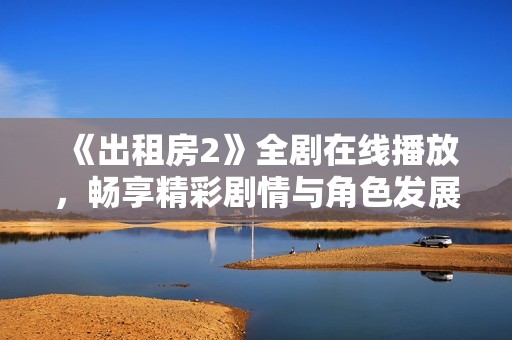 《出租房2》全剧在线播放，畅享精彩剧情与角色发展，尽在此片！