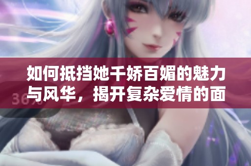 如何抵挡她千娇百媚的魅力与风华，揭开复杂爱情的面纱