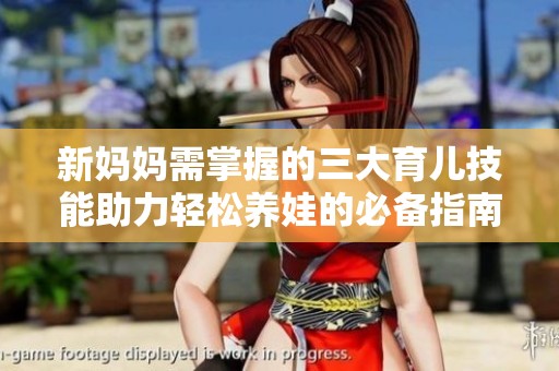 新妈妈需掌握的三大育儿技能助力轻松养娃的必备指南