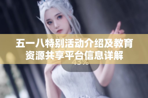 五一八特别活动介绍及教育资源共享平台信息详解