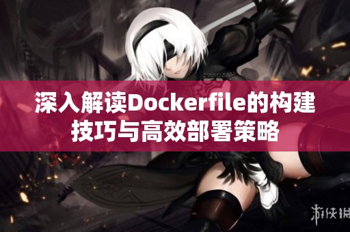 深入解读Dockerfile的构建技巧与高效部署策略